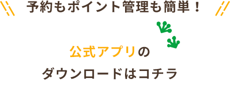 予約もポイント管理も簡単！ 公式アプリの ダウンロードはコチラ